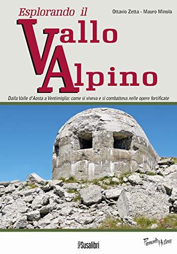 Esplorando il vallo alpino. Dalla Valle d'Aosta a Ventimiglia: come si viveva e si combatteva nelle opere fortificate (Piemonte history)