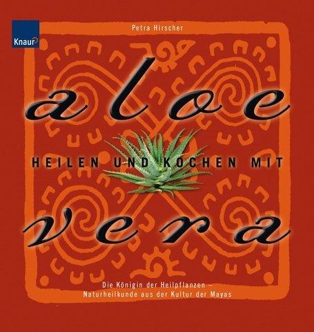 Heilen und Kochen mit Aloe Vera: Die Königin der Heilpflanzen - Naturheilkunde aus der Kultur der Mayas