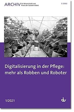 Digitalisierung in der Pflege: mehr als Robben und Roboter: Archiv für Wissenschaft und Praxis der Sozialen Arbeit 1/2021