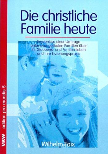 Die christliche Familie heute: Ergebnisse einer Umfrage unter evangelikalen Familien über ihr Glaubens- und Familienleben und ihre Erziehungspraxis