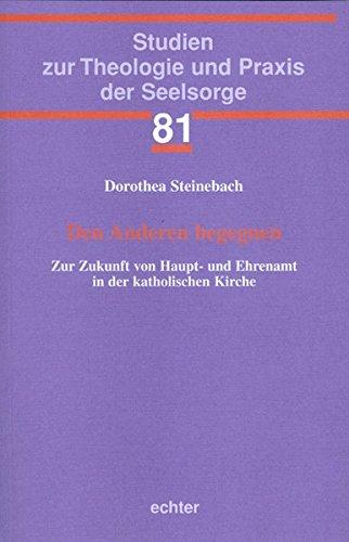 Den Anderen begegnen: Zur Zukunft von Haupt- und Ehrenamt in der katholischen Kirche (Studien zur Theologie und Praxis der Seelsorge)