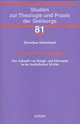 Den Anderen begegnen: Zur Zukunft von Haupt- und Ehrenamt in der katholischen Kirche (Studien zur Theologie und Praxis der Seelsorge)