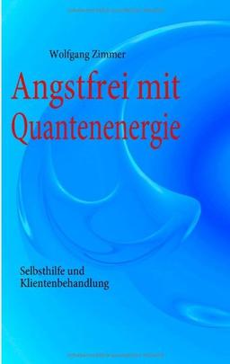 Angstfrei mit Quantenenergie: Selbsthilfe und Klientenbehandlung