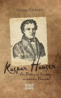 Kaspar Hauser: Der Findling von Nürnberg – ein badischer Thronerbe?