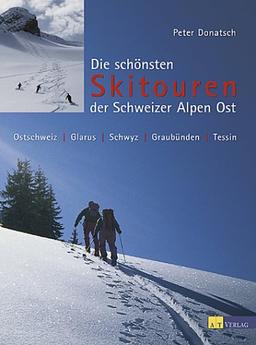 Die schönsten Skitouren der Schweizer Alpen Ost: Ostschweiz, Glarnerland, Schwyz, Graubünden, Tessin