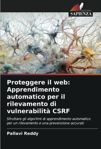 Proteggere il web: Apprendimento automatico per il rilevamento di vulnerabilità CSRF: Sfruttare gli algoritmi di apprendimento automatico per un rilevamento e una prevenzione accurati