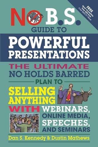 No B.S. Guide to Powerful Presentations: The Ultimate No Holds Barred Plan to Sell Anything with Webinars, Online Media, Speeches, and Seminars