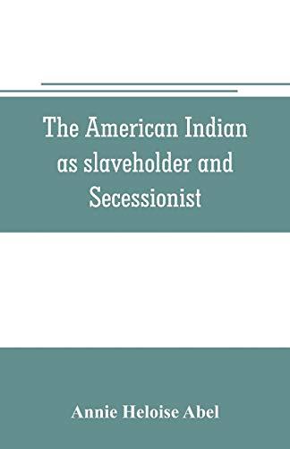 The American Indian as slaveholder and secessionist; an omitted chapter in the diplomatic history of the Southern Confederacy