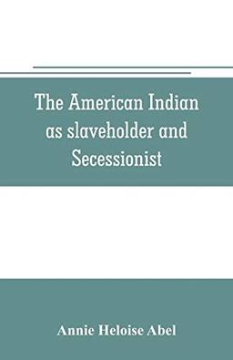 The American Indian as slaveholder and secessionist; an omitted chapter in the diplomatic history of the Southern Confederacy