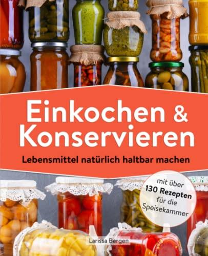 Einkochen und Konservieren: Lebensmittel natürlich haltbar machen mit über 130 Rezepten für die Speisekammer