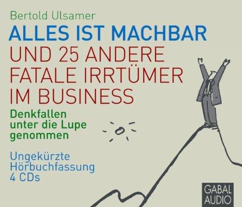 Alles ist machbar und 25 andere fatale Irrtümer im Business. 4 CD's: Denkfallen unter die Lupe genommen