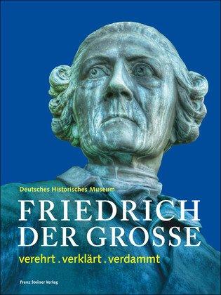 Friedrich der Große. verehrt . verklärt . verdammt