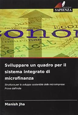 Sviluppare un quadro per il sistema integrato di microfinanza: Struttura per lo sviluppo sostenibile delle microimprese: Prove dall'India