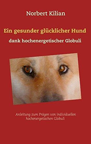 Ein gesunder glücklicher Hund dank hochenergetischer Globuli: Anleitung zum Prägen von individuellen hochenergetischen Globuli