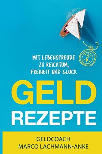 Geld Rezepte: Mit Lebensfreude zu Reichtum, Freiheit und Glück