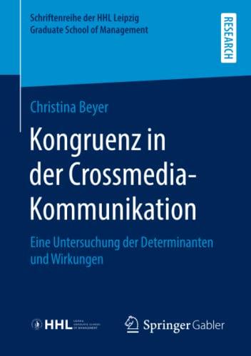 Kongruenz in der Crossmedia-Kommunikation: Eine Untersuchung der Determinanten und Wirkungen (Schriftenreihe der HHL Leipzig Graduate School of Management)