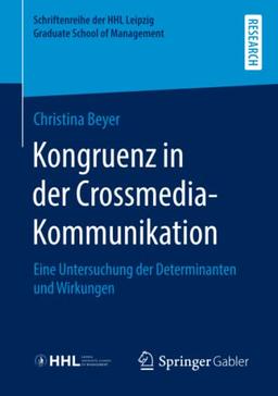 Kongruenz in der Crossmedia-Kommunikation: Eine Untersuchung der Determinanten und Wirkungen (Schriftenreihe der HHL Leipzig Graduate School of Management)