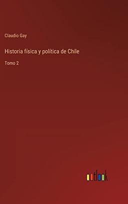 Historia física y política de Chile: Tomo 2