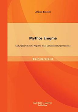 Mythos Enigma: Kulturgeschichtliche Aspekte einer Verschlüsselungsmaschine