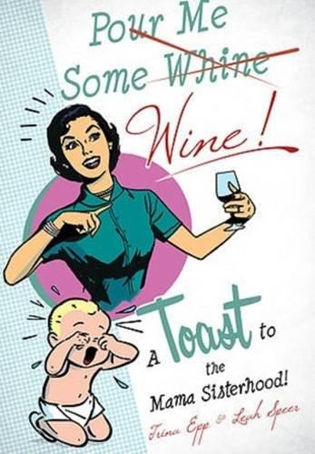 Pour Me Some Whine/Wine: A Toast to the Mama Sisterhood!