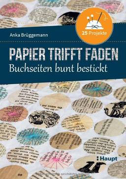 Papier trifft Faden: Buchseiten bunt bestickt - 25 Projekte