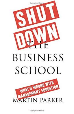 Shut Down the Business School: What's Wrong with Management Education