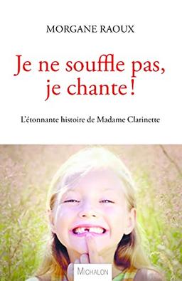 Je ne souffle pas, je chante ! : l'étonnante histoire de madame Clarinette : récit