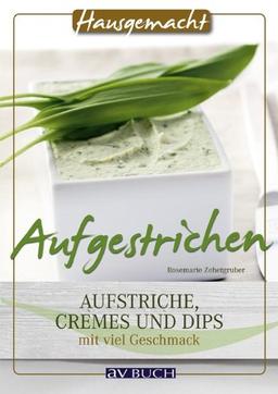 Aufgestrichen: Aufstriche, Cremes und Dips mit viel Geschmack