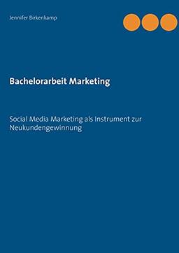 Bachelorarbeit Marketing: Social Media Marketing als Instrument zur Neukundengewinnung