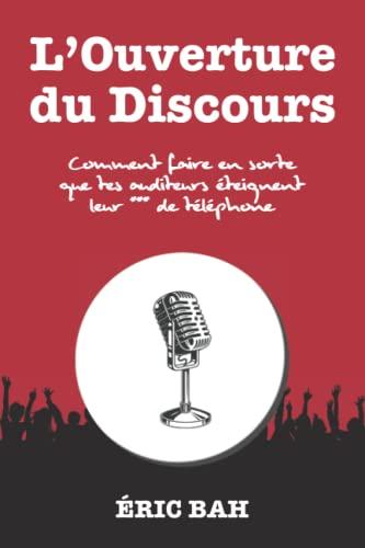 L’Ouverture du Discours: Manuel d’éloquence et de rhétorique pour la prise de parole en public | Exercices pratiques d’art oratoire | Pour leaders, ... et conférenciers, amateurs ou professionnels