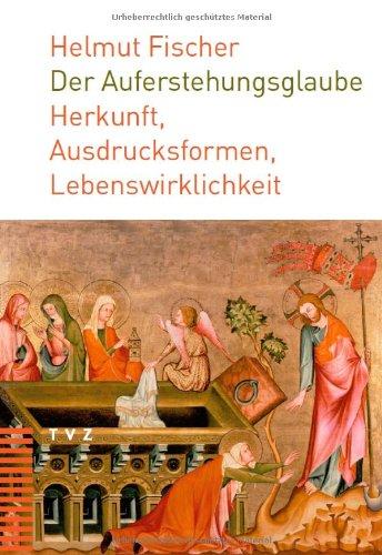 Der Auferstehungsglaube: Herkunft, Ausdrucksformen, Lebenswirklichkeit