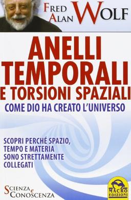 Anelli temporali e torsioni spaziali. Come Dio ha creato l'universo. Scopri perché spazio tempo e materia sono strettamente collegati (Scienza e conoscenza)