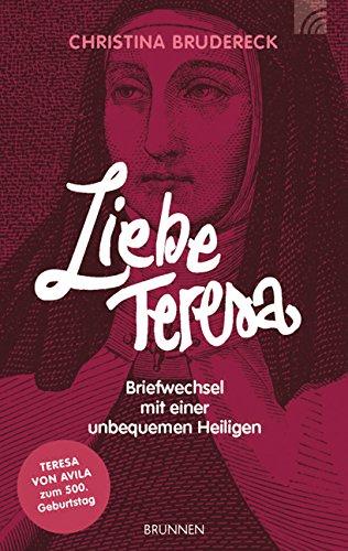 Liebe Teresa: Briefwechsel mit einer unbequemen Heiligen  Teresa von Avila zum 500. Geburtstag