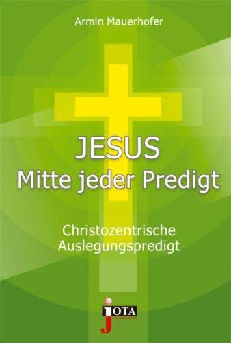 Jesus Mitte jeder Predigt: Christozentrische Auslegungspredigt