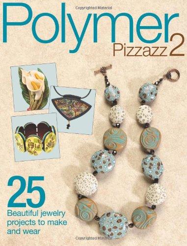 Polymer Pizzazz 2: 25+ Beautiful Jewelry Projects to Make and Wear