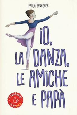 Io, la danza, le amiche e papà (I tascabili)