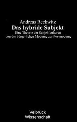 Das hybride Subjekt. Eine Theorie der Subjektkulturen von der bürgerlichen Moderne zur Postmoderne