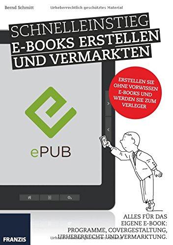 Schnelleinstieg E-Books Erstellen und Vermarkten. Alles für das eigene E-Book: Programme, Covergestaltung, Urheberrecht und Vermarktung.