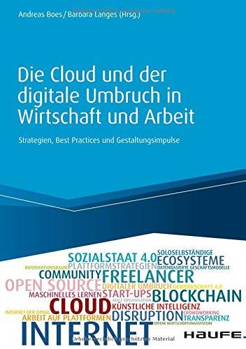 Die Cloud und der digitale Umbruch in Wirtschaft und Arbeit: Strategien, Best Practices und Gestaltungsimpulse (Haufe Fachbuch)