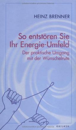 So entstören Sie Ihr Energie-Umfeld: Der parktische Umgang mit der Wünschelrute: Der praktische Umgang mit der Wünschelrute