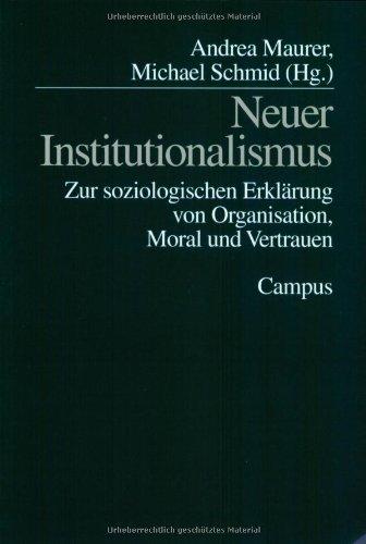 Neuer Institutionalismus: Zur soziologischen Erklärung von Organisation, Moral und Vertrauen