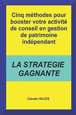 Cinq méthodes pour booster votre activité de conseil en gestion de patrimoine indépendant: La stratégie gagnante