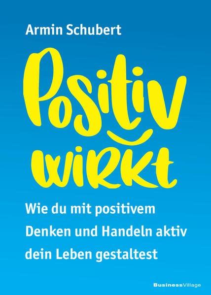 Positiv wirkt: Wie du mit positivem Denken und Handeln aktiv dein Leben gestaltest