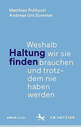 Haltung finden: Weshalb wir sie brauchen und trotzdem nie haben werden