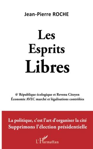 Les esprits libres : 6e République écologique et revenu citoyen, économie avec marché et légalisations contrôlées : la politique, c'est l'art d'organiser la cité, supprimons l'élection présidentielle