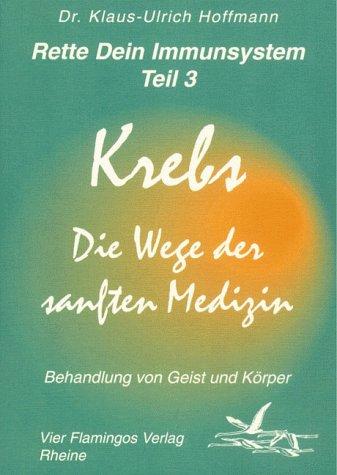 Rette Dein Immunsystem 3. Krebs. Die Wege der sanften Medizin: Behandlung von Geist und Körper: TEIL 3