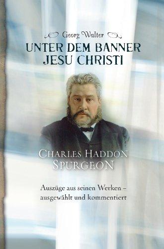 Unter dem Banner Jesu Christi: Charles Haddon Spurgeon: Auszüge aus seinen Werken - ausgewählt und kommentiert