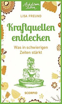 Kraftquellen entdecken: Was in schwierigen Zeiten stärkt (Achtsam Leben)