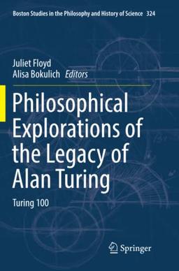 Philosophical Explorations of the Legacy of Alan Turing: Turing 100 (Boston Studies in the Philosophy and History of Science, Band 324)