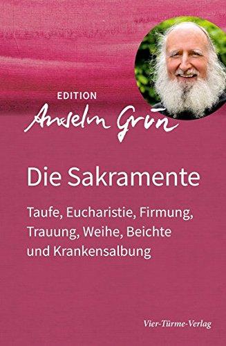 Die Sakramente: Taufe, Eucharistie, Firmung, Trauung, Weihe, Beichte und Krankensalbung (Edition Anselm Grün)